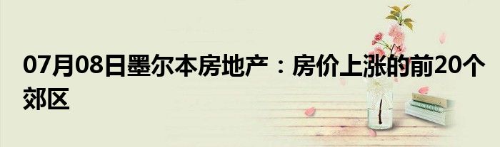 07月08日墨尔本房地产：房价上涨的前20个郊区