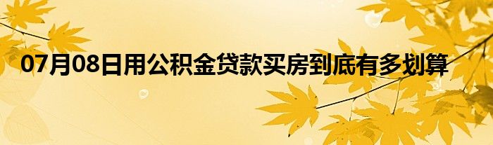 07月08日用公积金贷款买房到底有多划算