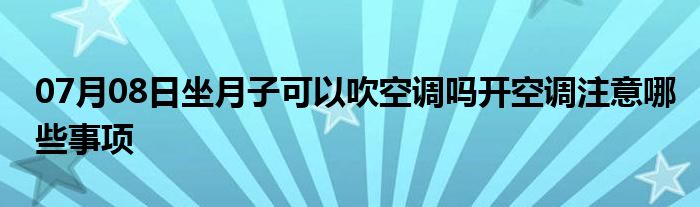 07月08日坐月子可以吹空调吗开空调注意哪些事项