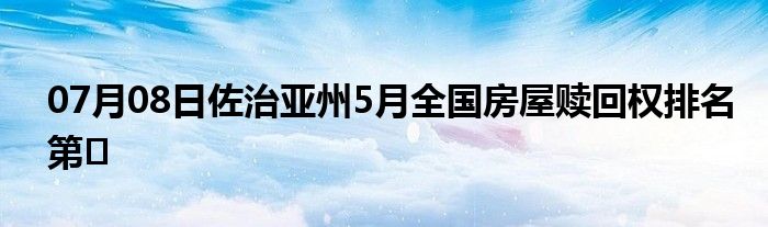 07月08日佐治亚州5月全国房屋赎回权排名第�