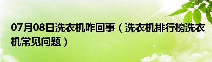 07月08日洗衣机咋回事（洗衣机排行榜洗衣机常见问题）