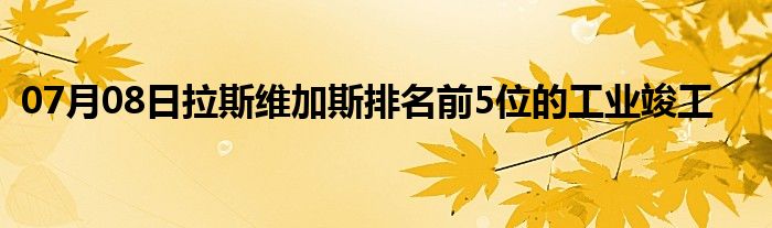 07月08日拉斯维加斯排名前5位的工业竣工