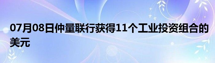 07月08日仲量联行获得11个工业投资组合的美元