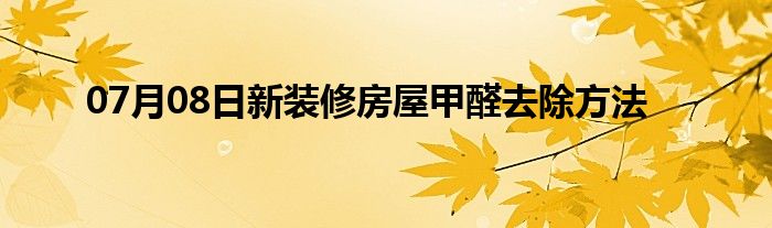 07月08日新装修房屋甲醛去除方法