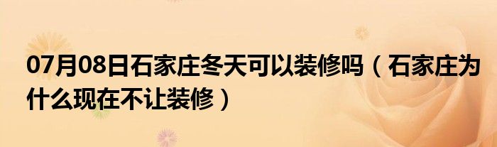 07月08日石家庄冬天可以装修吗（石家庄为什么现在不让装修）