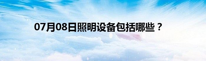 07月08日照明设备包括哪些？