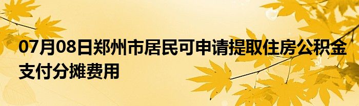 07月08日郑州市居民可申请提取住房公积金支付分摊费用