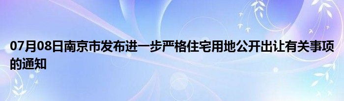 07月08日南京市发布进一步严格住宅用地公开出让有关事项的通知