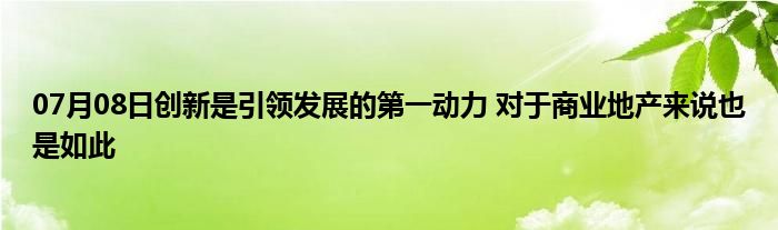 07月08日创新是引领发展的第一动力 对于商业地产来说也是如此