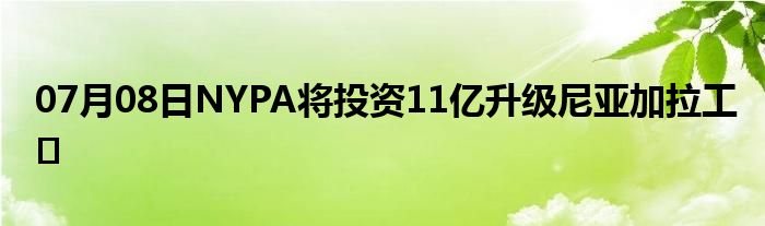 07月08日NYPA将投资11亿升级尼亚加拉工�