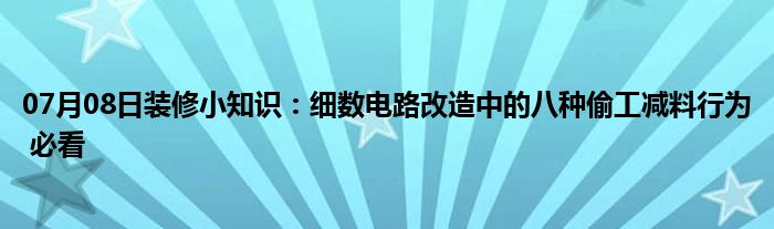 07月08日装修小知识：细数电路改造中的八种偷工减料行为 必看