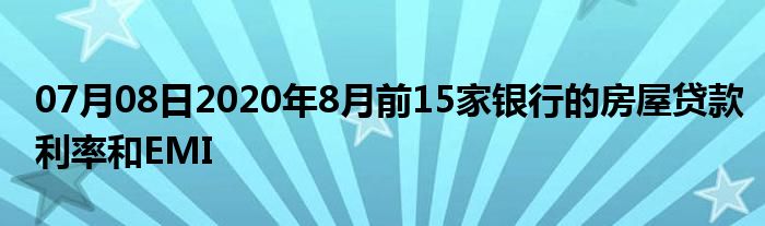 07月08日2020年8月前15家银行的房屋贷款利率和EMI