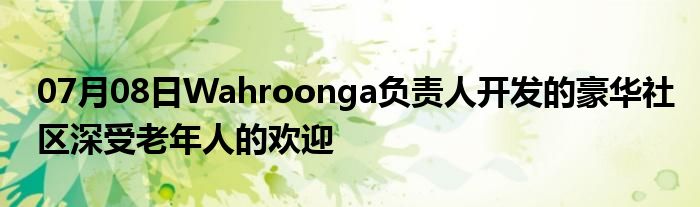 07月08日Wahroonga负责人开发的豪华社区深受老年人的欢迎