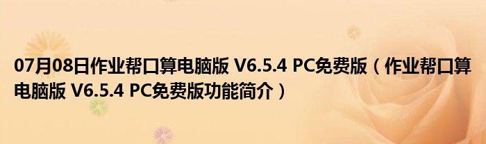 07月08日作业帮口算电脑版 V6.5.4 PC免费版（作业帮口算电脑版 V6.5.4 PC免费版功能简介）