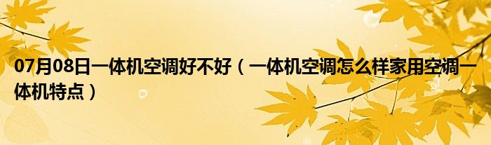 07月08日一体机空调好不好（一体机空调怎么样家用空调一体机特点）