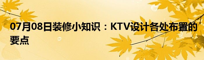 07月08日装修小知识：KTV设计各处布置的要点