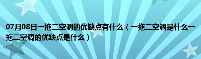 07月08日一拖二空调的优缺点有什么（一拖二空调是什么一拖二空调的优缺点是什么）