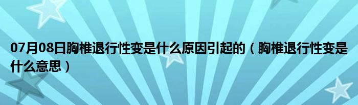 07月08日胸椎退行性变是什么原因引起的（胸椎退行性变是什么意思）