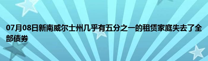 07月08日新南威尔士州几乎有五分之一的租赁家庭失去了全部债券