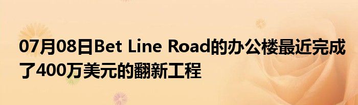 07月08日Bet Line Road的办公楼最近完成了400万美元的翻新工程