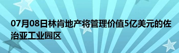 07月08日林肯地产将管理价值5亿美元的佐治亚工业园区