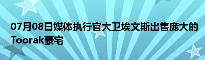 07月08日媒体执行官大卫埃文斯出售庞大的Toorak豪宅