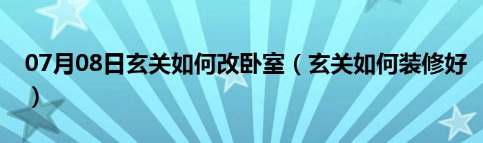 07月08日玄关如何改卧室（玄关如何装修好）