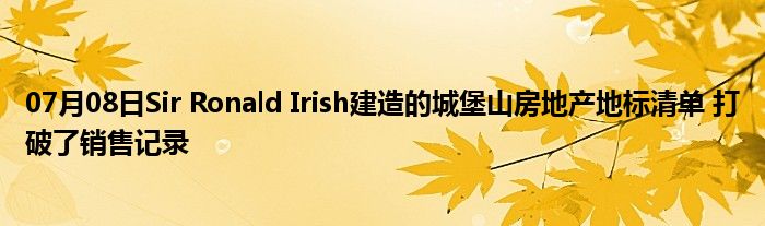 07月08日Sir Ronald Irish建造的城堡山房地产地标清单 打破了销售记录