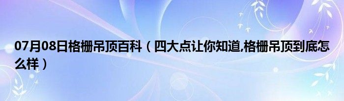 07月08日格栅吊顶百科（四大点让你知道,格栅吊顶到底怎么样）