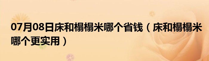 07月08日床和榻榻米哪个省钱（床和榻榻米哪个更实用）