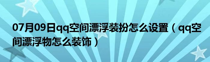 07月09日qq空间漂浮装扮怎么设置（qq空间漂浮物怎么装饰）