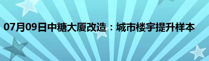 07月09日中糖大厦改造：城市楼宇提升样本