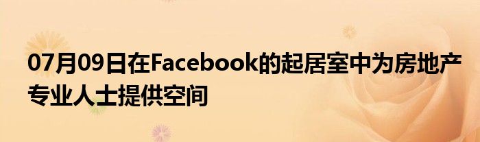 07月09日在Facebook的起居室中为房地产专业人士提供空间