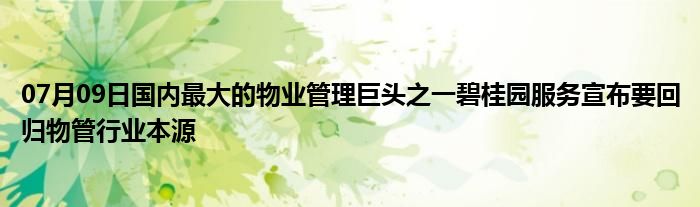 07月09日国内最大的物业管理巨头之一碧桂园服务宣布要回归物管行业本源