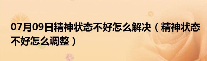 07月09日精神状态不好怎么解决（精神状态不好怎么调整）