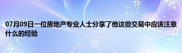 07月09日一位房地产专业人士分享了他这些交易中应该注意什么的经验