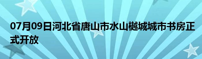 07月09日河北省唐山市水山樾城城市书房正式开放