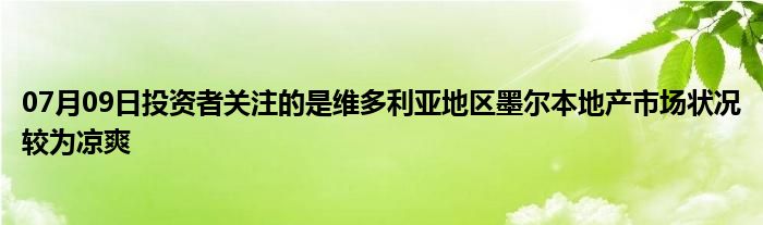 07月09日投资者关注的是维多利亚地区墨尔本地产市场状况较为凉爽