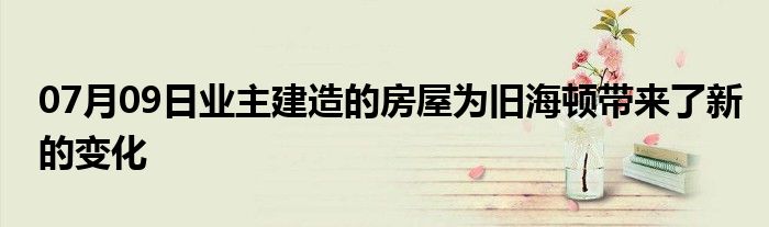 07月09日业主建造的房屋为旧海顿带来了新的变化