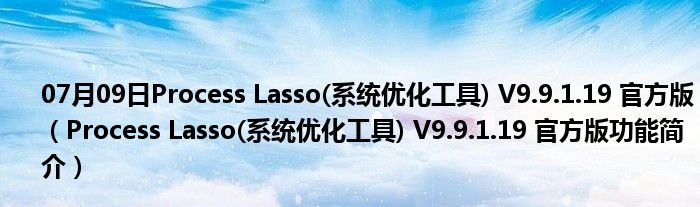 07月09日Process Lasso(系统优化工具) V9.9.1.19 官方版（Process Lasso(系统优化工具) V9.9.1.19 官方版功能简介）