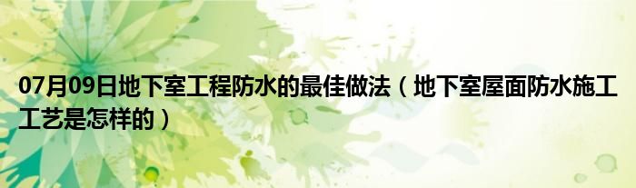 07月09日地下室工程防水的最佳做法（地下室屋面防水施工工艺是怎样的）