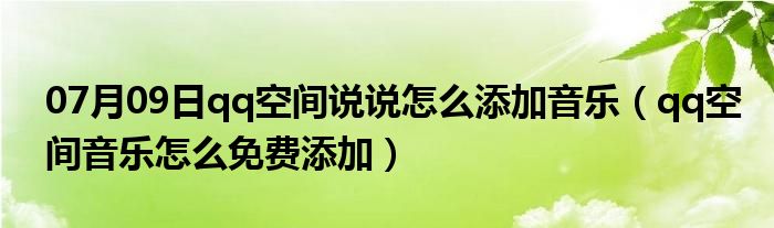 07月09日qq空间说说怎么添加音乐（qq空间音乐怎么免费添加）