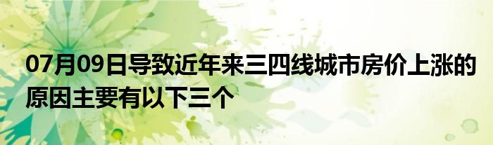 07月09日导致近年来三四线城市房价上涨的原因主要有以下三个