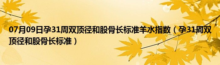 07月09日孕31周双顶径和股骨长标准羊水指数（孕31周双顶径和股骨长标准）