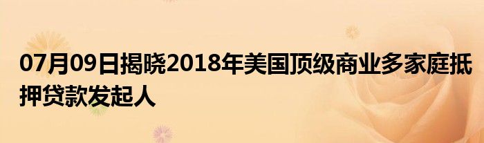 07月09日揭晓2018年美国顶级商业多家庭抵押贷款发起人