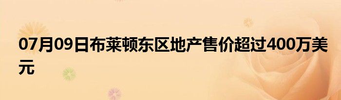 07月09日布莱顿东区地产售价超过400万美元