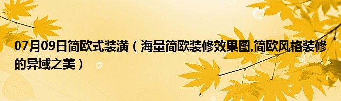 07月09日简欧式装潢（海量简欧装修效果图,简欧风格装修的异域之美）