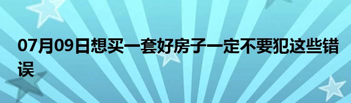 07月09日想买一套好房子一定不要犯这些错误