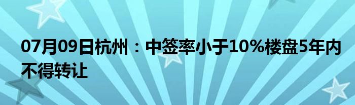 07月09日杭州：中签率小于10%楼盘5年内不得转让