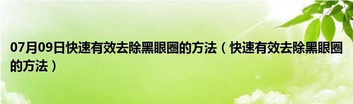 07月09日快速有效去除黑眼圈的方法（快速有效去除黑眼圈的方法）